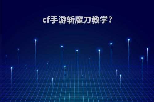 cf手游斩魔刀教学?