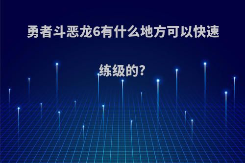 勇者斗恶龙6有什么地方可以快速练级的?