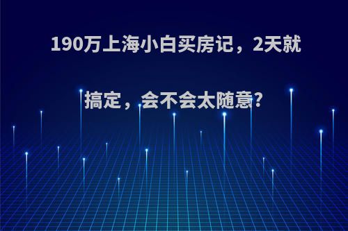 190万上海小白买房记，2天就搞定，会不会太随意?