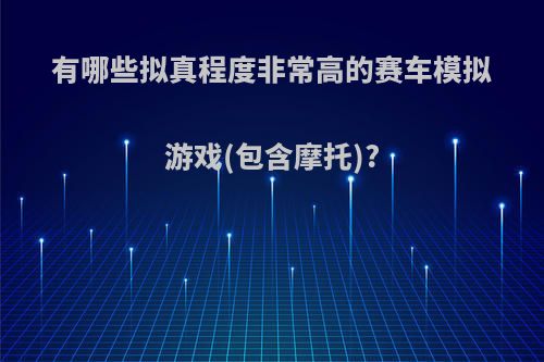 有哪些拟真程度非常高的赛车模拟游戏(包含摩托)?