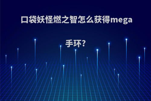 口袋妖怪燃之智怎么获得mega手环?