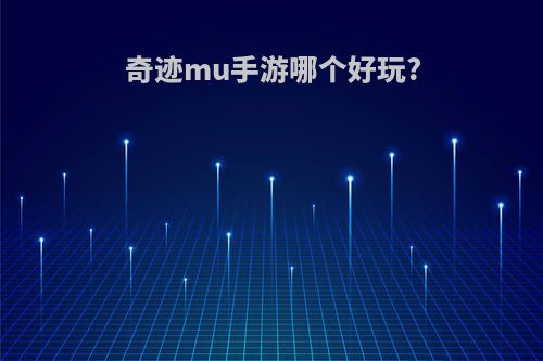 奇迹mu手游哪个好玩?