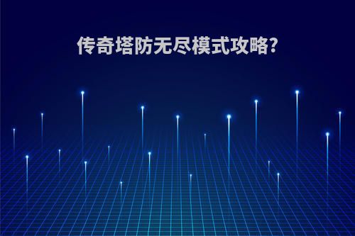 传奇塔防无尽模式攻略?