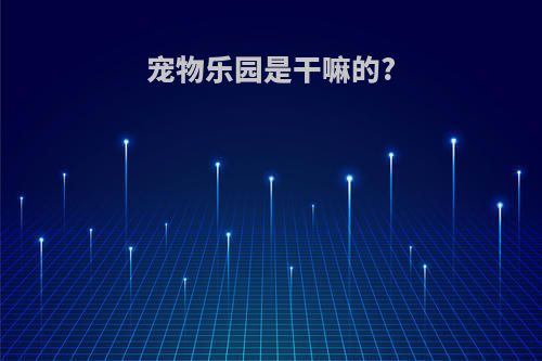 宠物乐园是干嘛的?