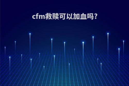 cfm救赎可以加血吗?