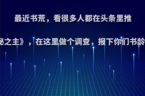 最近书荒，看很多人都在头条里推荐《诡秘之主》，在这里做个调查，报下你们书龄可以吗?