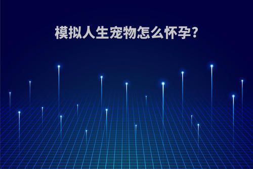 模拟人生宠物怎么怀孕?