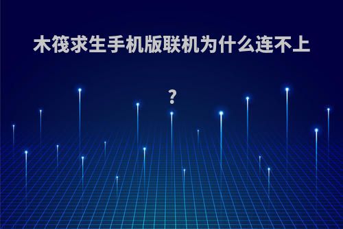 木筏求生手机版联机为什么连不上?