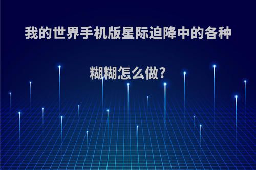 我的世界手机版星际迫降中的各种糊糊怎么做?