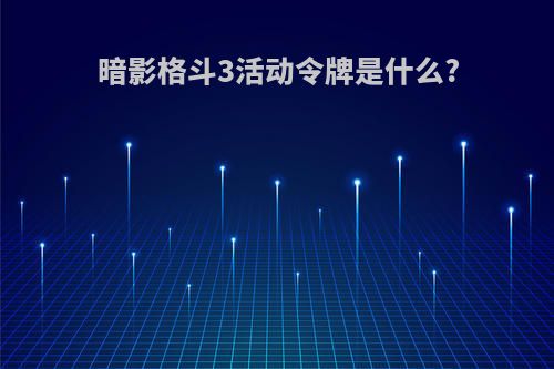 暗影格斗3活动令牌是什么?