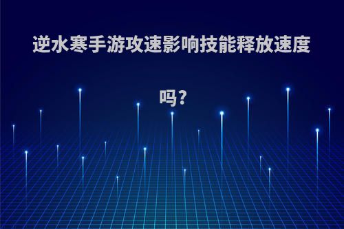 逆水寒手游攻速影响技能释放速度吗?