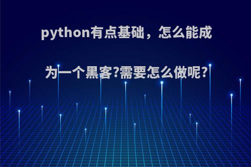 python有点基础，怎么能成为一个黑客?需要怎么做呢?