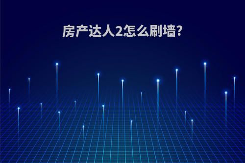 房产达人2怎么刷墙?