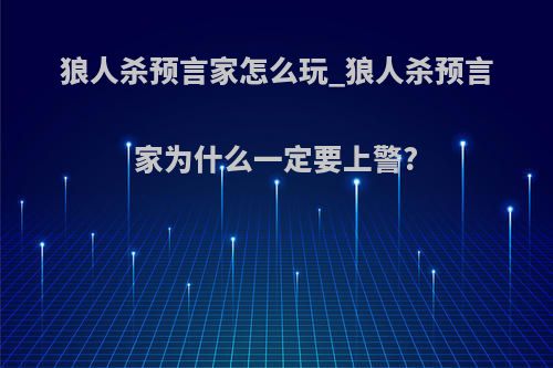 狼人杀预言家怎么玩_狼人杀预言家为什么一定要上警?