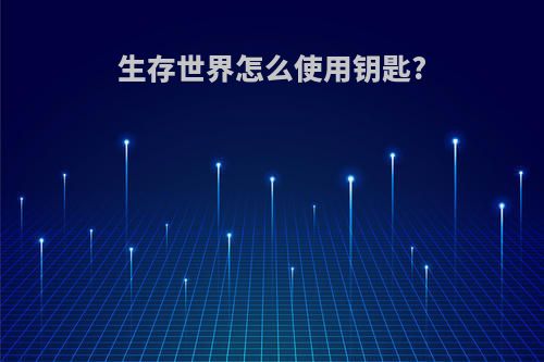 生存世界怎么使用钥匙?