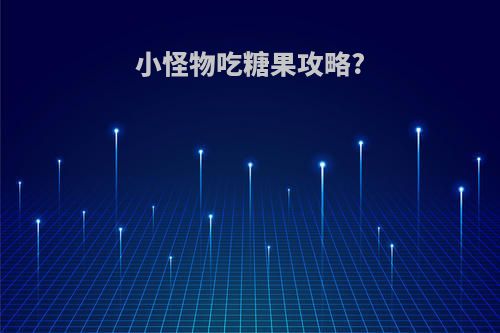 小怪物吃糖果攻略?