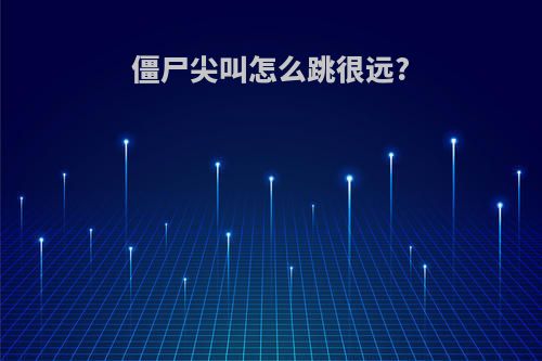 僵尸尖叫怎么跳很远?