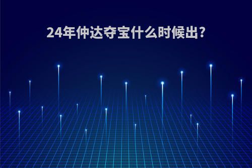 24年仲达夺宝什么时候出?