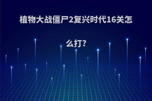 植物大战僵尸2复兴时代16关怎么打?