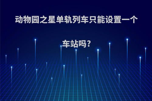 动物园之星单轨列车只能设置一个车站吗?