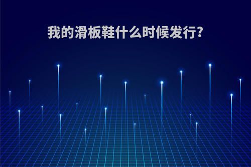 我的滑板鞋什么时候发行?