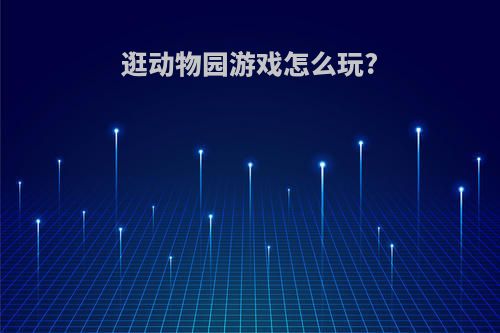 逛动物园游戏怎么玩?