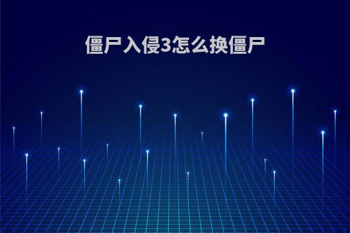 僵尸入侵3怎么换僵尸