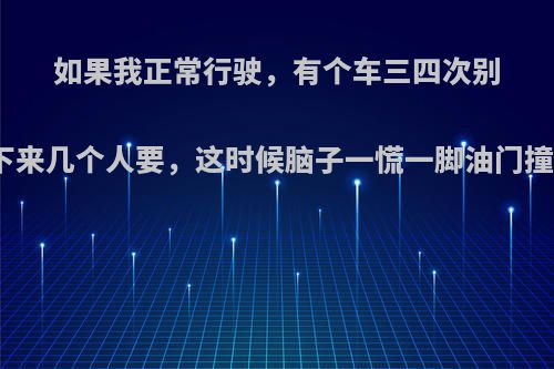 如果我正常行驶，有个车三四次别我，别停我后下来几个人要，这时候脑子一慌一脚油门撞过去我犯法吗?