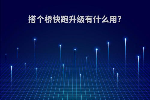 搭个桥快跑升级有什么用?