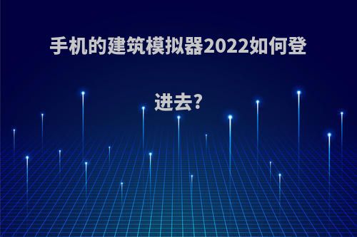 手机的建筑模拟器2022如何登进去?