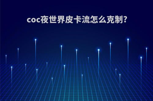 coc夜世界皮卡流怎么克制?