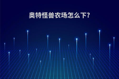 奥特怪兽农场怎么下?