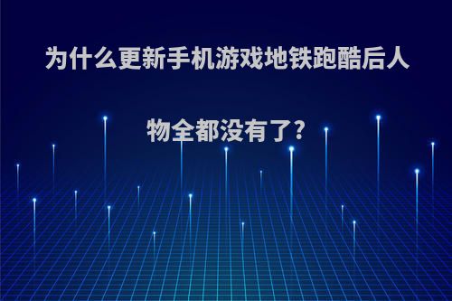 为什么更新手机游戏地铁跑酷后人物全都没有了?