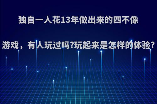 独自一人花13年做出来的四不像游戏，有人玩过吗?玩起来是怎样的体验?