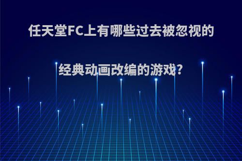 任天堂FC上有哪些过去被忽视的经典动画改编的游戏?