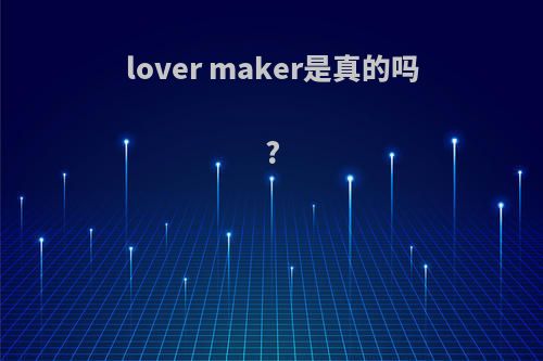 lover maker是真的吗?