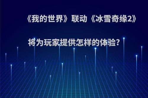 《我的世界》联动《冰雪奇缘2》将为玩家提供怎样的体验?