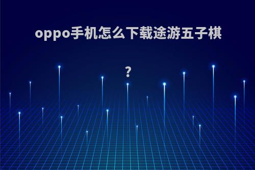 oppo手机怎么下载途游五子棋?