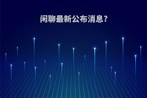 闲聊最新公布消息?