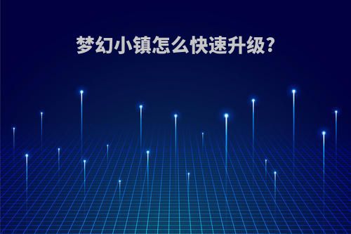 梦幻小镇怎么快速升级?