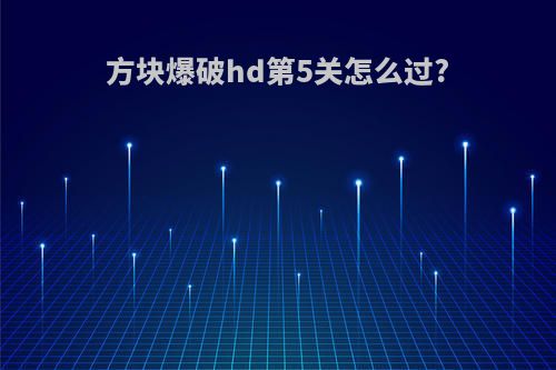 方块爆破hd第5关怎么过?