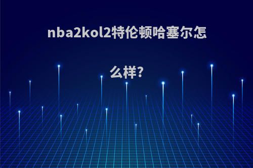 nba2kol2特伦顿哈塞尔怎么样?