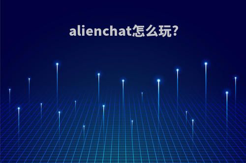 alienchat怎么玩?