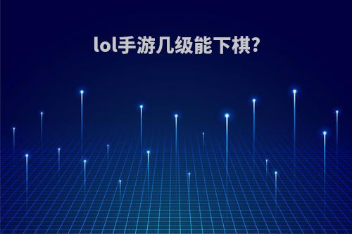 lol手游几级能下棋?