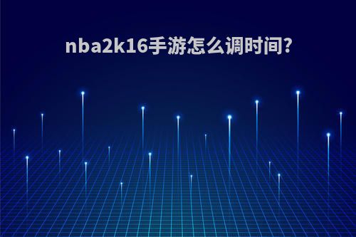 nba2k16手游怎么调时间?