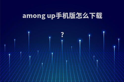 among up手机版怎么下载?