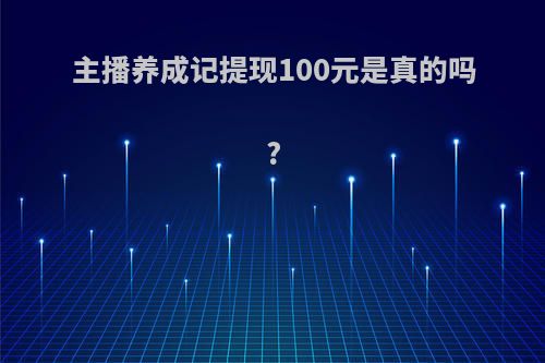 主播养成记提现100元是真的吗?