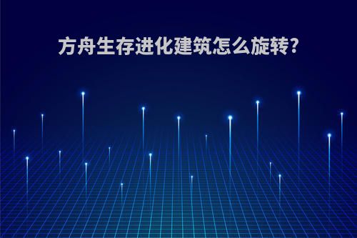 方舟生存进化建筑怎么旋转?