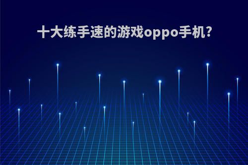 十大练手速的游戏oppo手机?