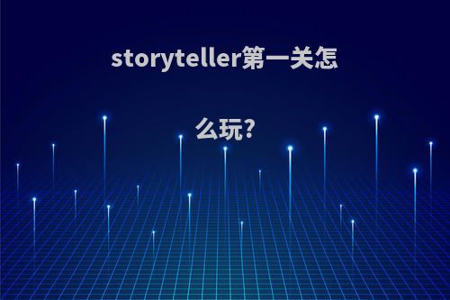 storyteller第一关怎么玩?